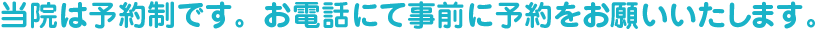 当院は予約制です。お電話にて事前に予約をお願いいたします。